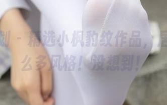 紧急企划 - 精选小枫豹纹作品，居然有这么多风格！没想到！